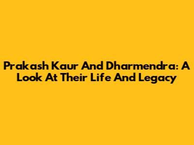 Prakash Kaur And Dharmendra: A Look At Their Life And Legacy