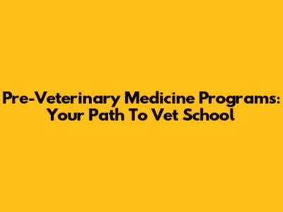 Pre-Veterinary Medicine Programs: Your Path To Vet School