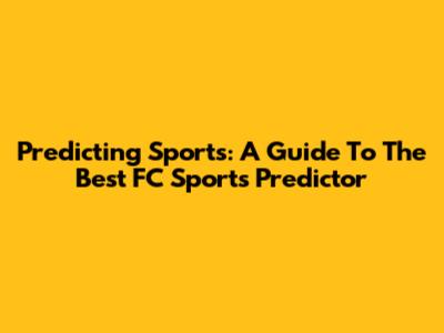 Predicting Sports: A Guide To The Best FC Sports Predictor