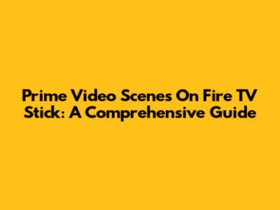 Prime Video Scenes On Fire TV Stick: A Comprehensive Guide