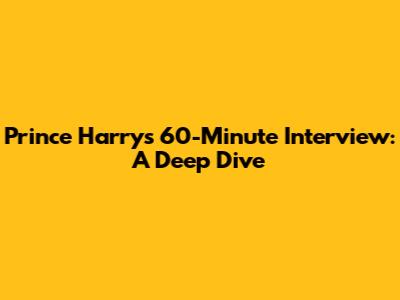 Prince Harry's 60-Minute Interview: A Deep Dive