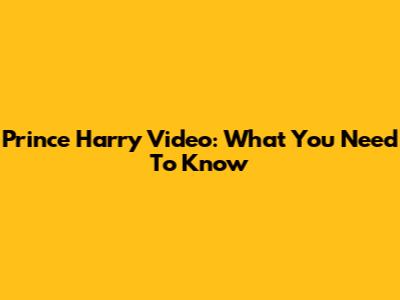 Prince Harry Video: What You Need To Know