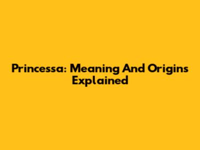 Princessa: Meaning And Origins Explained