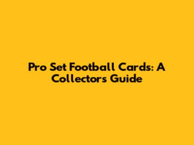 Pro Set Football Cards: A Collector's Guide