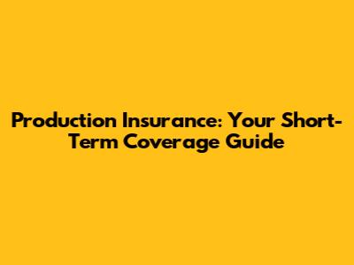 Production Insurance: Your Short-Term Coverage Guide