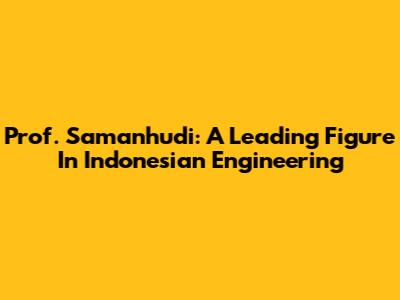 Prof. Samanhudi: A Leading Figure In Indonesian Engineering