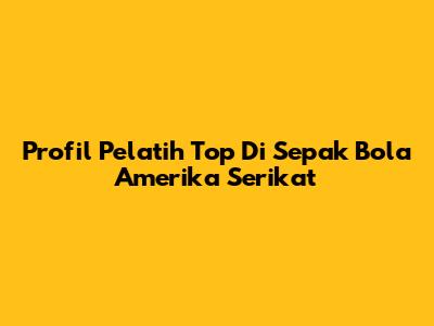 Profil Pelatih Top Di Sepak Bola Amerika Serikat