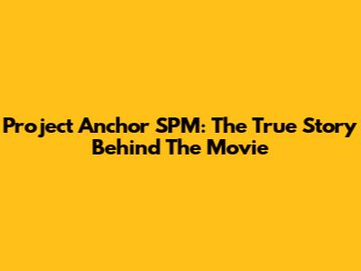 Project Anchor SPM: The True Story Behind The Movie
