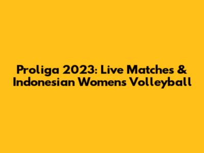 Proliga 2023: Live Matches & Indonesian Women's Volleyball