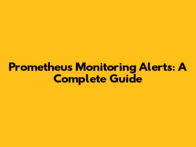 Prometheus Monitoring Alerts: A Complete Guide