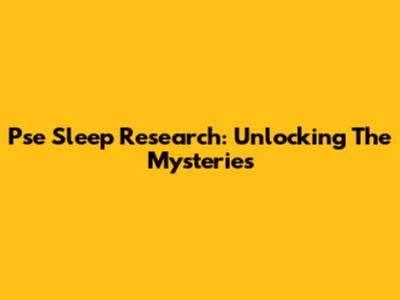 Pse Sleep Research: Unlocking The Mysteries