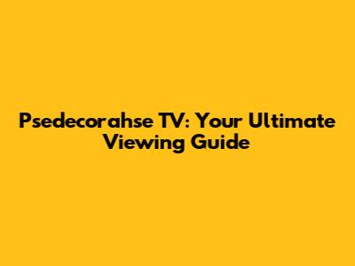 Psedecorahse TV: Your Ultimate Viewing Guide