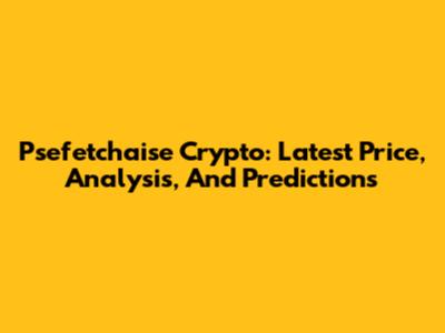 Psefetchaise Crypto: Latest Price, Analysis, And Predictions