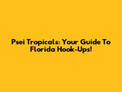 Psei Tropicals: Your Guide To Florida Hook-Ups!