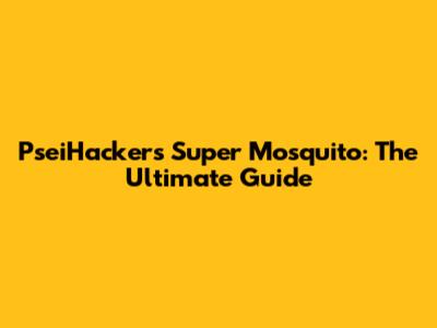 PseiHackers' Super Mosquito: The Ultimate Guide