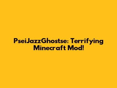 PseiJazzGhostse: Terrifying Minecraft Mod!