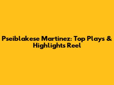 Pseiblakese Martinez: Top Plays & Highlights Reel
