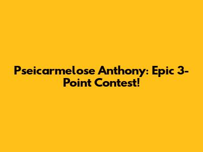 Pseicarmelose Anthony: Epic 3-Point Contest!