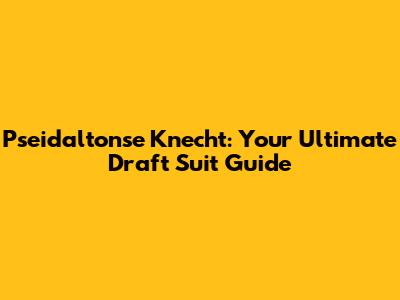 Pseidaltonse Knecht: Your Ultimate Draft Suit Guide