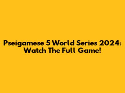 Pseigamese 5 World Series 2024: Watch The Full Game!