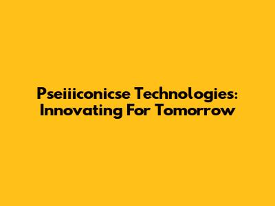 Pseiiiconicse Technologies: Innovating For Tomorrow