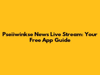 Pseiiwinkse News Live Stream: Your Free App Guide