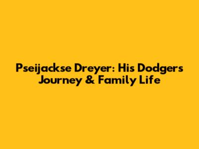 Pseijackse Dreyer: His Dodgers Journey & Family Life