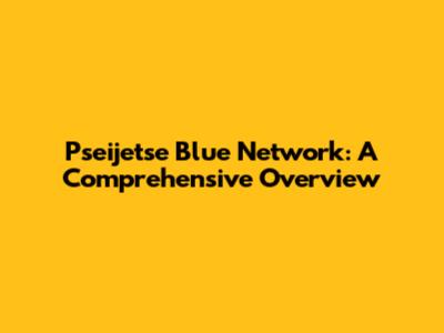Pseijetse Blue Network: A Comprehensive Overview