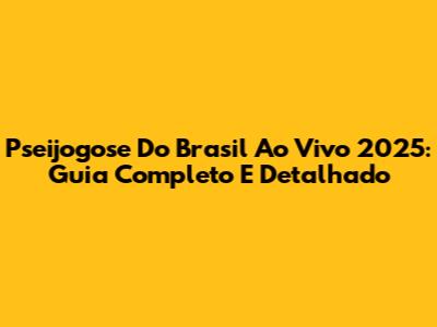 Pseijogose Do Brasil Ao Vivo 2025: Guia Completo E Detalhado