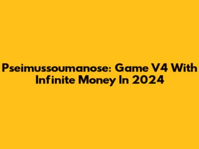 Pseimussoumanose: Game V4 With Infinite Money In 2024