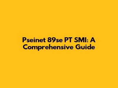 Pseinet 89se PT SMI: A Comprehensive Guide