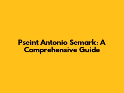Pseint Antonio Semark: A Comprehensive Guide