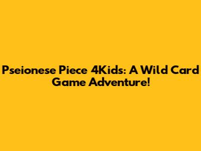 Pseionese Piece 4Kids: A Wild Card Game Adventure!