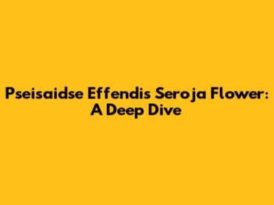Pseisaidse Effendi's Seroja Flower: A Deep Dive