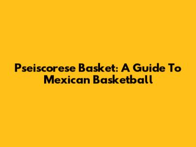 Pseiscorese Basket: A Guide To Mexican Basketball
