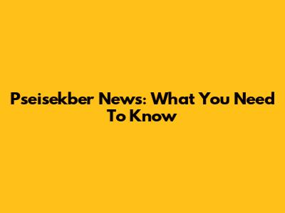 Pseisekber News: What You Need To Know