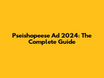 Pseishopeese Ad 2024: The Complete Guide