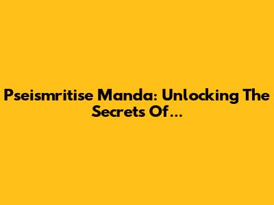Pseismritise Manda: Unlocking The Secrets Of...