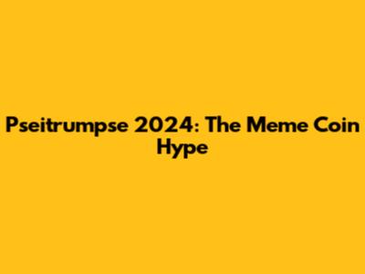 Pseitrumpse 2024: The Meme Coin Hype