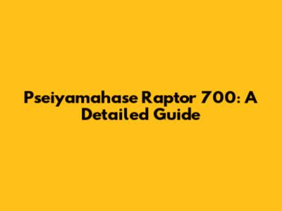 Pseiyamahase Raptor 700: A Detailed Guide