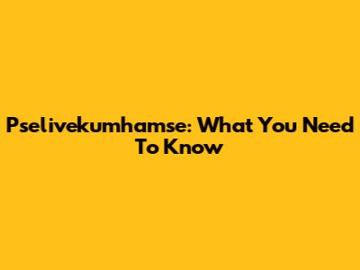 Pselivekumhamse: What You Need To Know