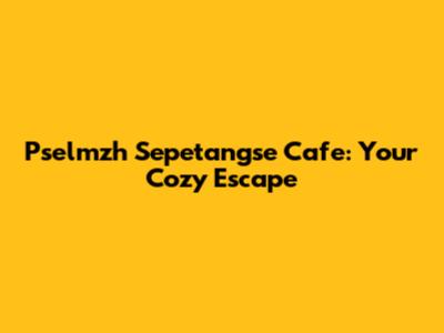 Pselmzh Sepetangse Cafe: Your Cozy Escape