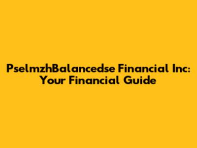 PselmzhBalancedse Financial Inc: Your Financial Guide