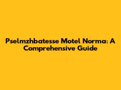 Pselmzhbatesse Motel Norma: A Comprehensive Guide