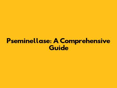 Pseminellase: A Comprehensive Guide