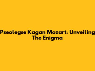 Pseolegse Kagan Mozart: Unveiling The Enigma