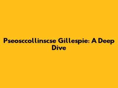 Pseosccollinscse Gillespie: A Deep Dive