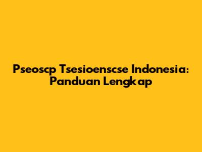 Pseoscp Tsesioenscse Indonesia: Panduan Lengkap