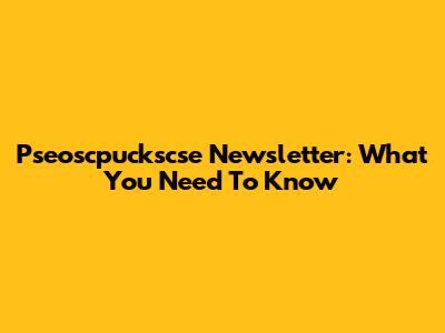 Pseoscpuckscse Newsletter: What You Need To Know