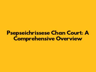 Psepseichrissese Chan Court: A Comprehensive Overview